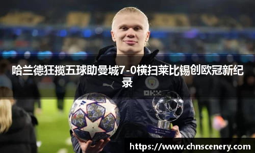 哈兰德狂揽五球助曼城7-0横扫莱比锡创欧冠新纪录