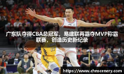 广东队夺得CBA总冠军，易建联再霸夺MVP称霸联赛，创造历史新纪录