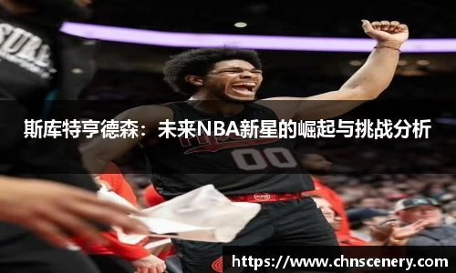 斯库特亨德森：未来NBA新星的崛起与挑战分析