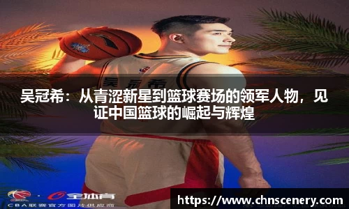 吴冠希：从青涩新星到篮球赛场的领军人物，见证中国篮球的崛起与辉煌