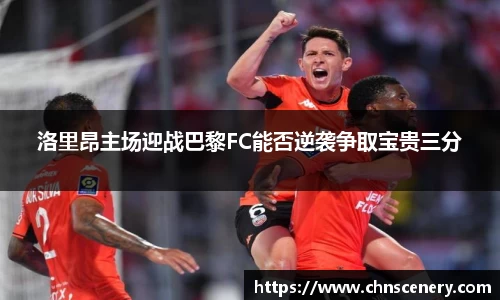 洛里昂主场迎战巴黎FC能否逆袭争取宝贵三分