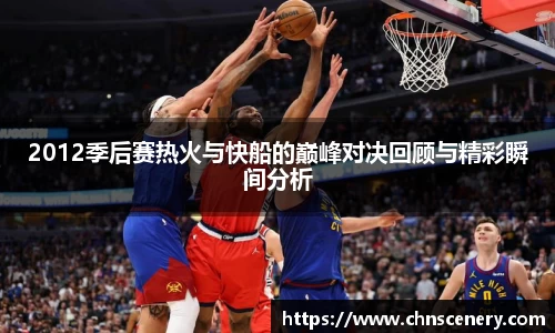 2012季后赛热火与快船的巅峰对决回顾与精彩瞬间分析