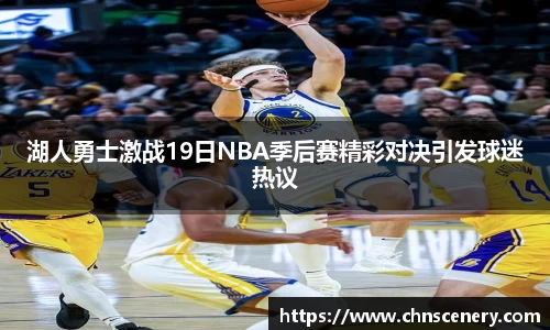 湖人勇士激战19日NBA季后赛精彩对决引发球迷热议
